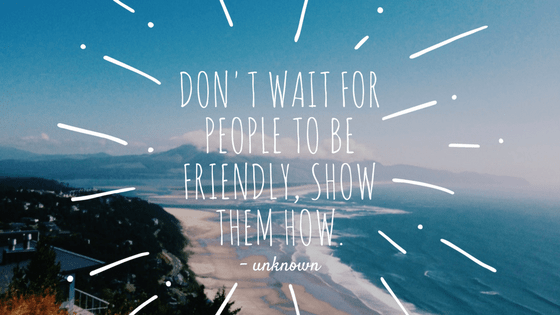 Don't wait for people to be friendly. Show them how. 